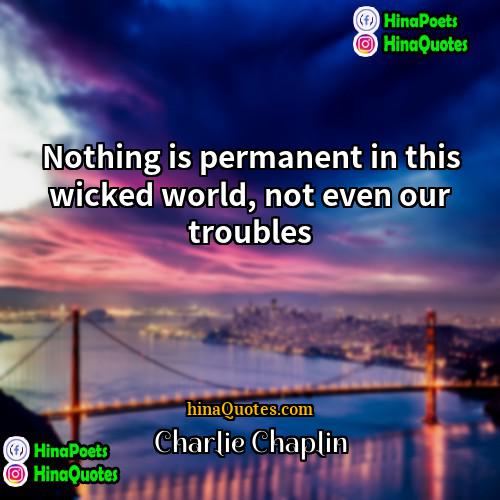 Charlie Chaplin Quotes | Nothing is permanent in this wicked world,